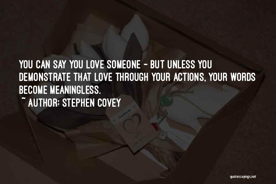 Stephen Covey Quotes: You Can Say You Love Someone - But Unless You Demonstrate That Love Through Your Actions, Your Words Become Meaningless.
