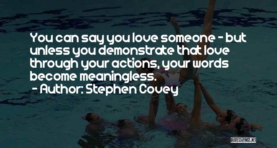 Stephen Covey Quotes: You Can Say You Love Someone - But Unless You Demonstrate That Love Through Your Actions, Your Words Become Meaningless.