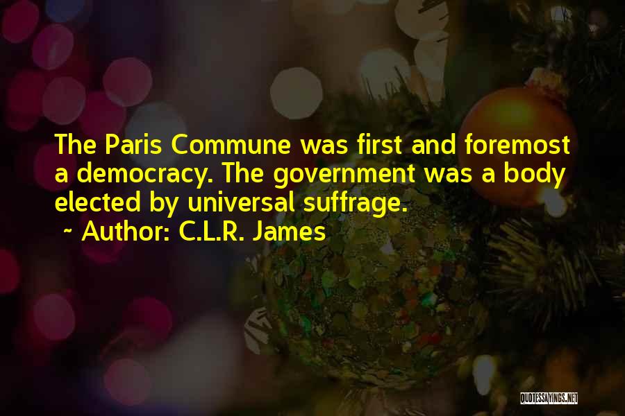 C.L.R. James Quotes: The Paris Commune Was First And Foremost A Democracy. The Government Was A Body Elected By Universal Suffrage.