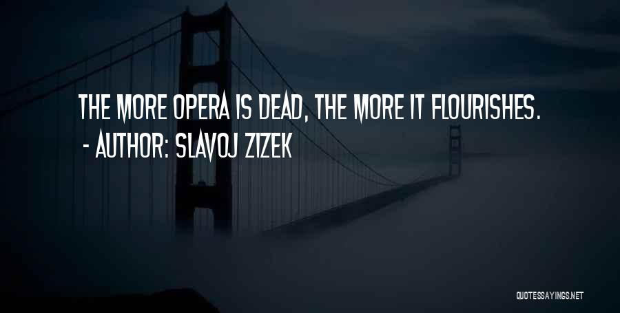Slavoj Zizek Quotes: The More Opera Is Dead, The More It Flourishes.