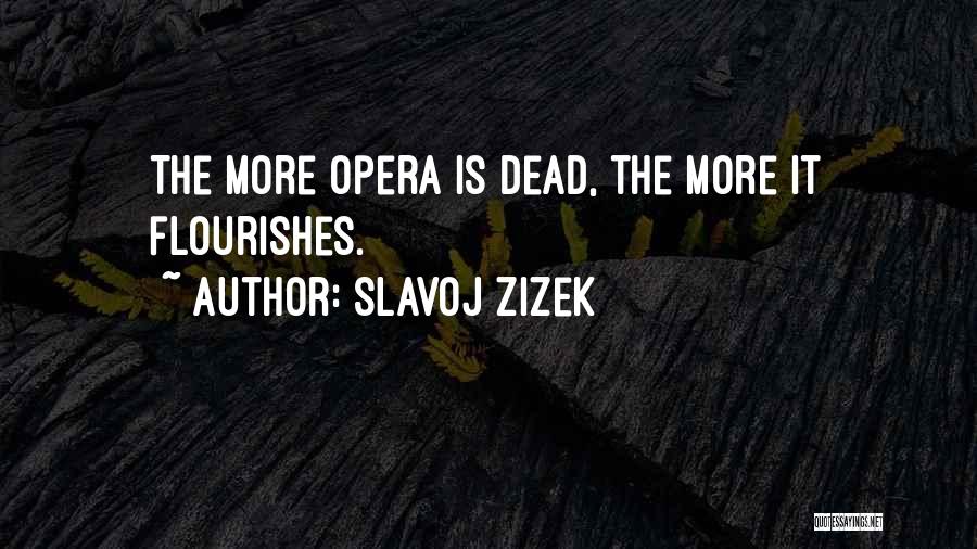 Slavoj Zizek Quotes: The More Opera Is Dead, The More It Flourishes.