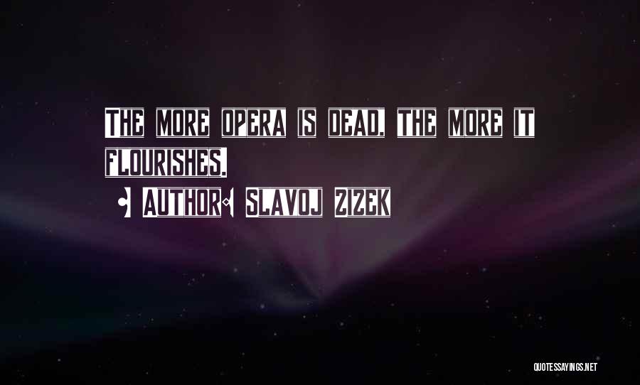 Slavoj Zizek Quotes: The More Opera Is Dead, The More It Flourishes.