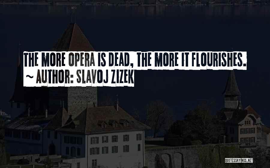 Slavoj Zizek Quotes: The More Opera Is Dead, The More It Flourishes.