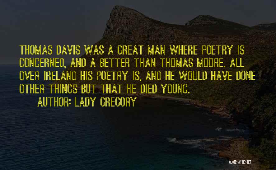 Lady Gregory Quotes: Thomas Davis Was A Great Man Where Poetry Is Concerned, And A Better Than Thomas Moore. All Over Ireland His