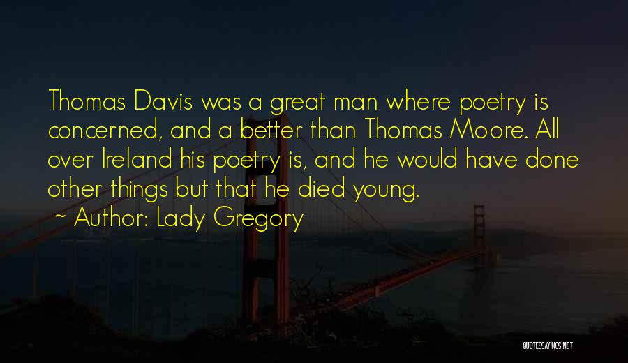 Lady Gregory Quotes: Thomas Davis Was A Great Man Where Poetry Is Concerned, And A Better Than Thomas Moore. All Over Ireland His