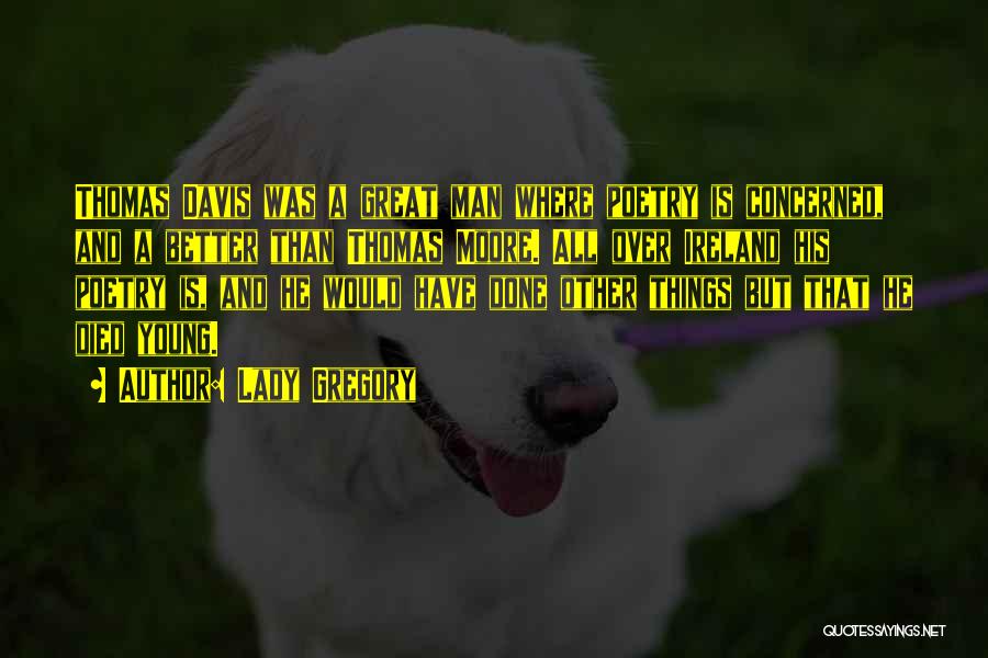 Lady Gregory Quotes: Thomas Davis Was A Great Man Where Poetry Is Concerned, And A Better Than Thomas Moore. All Over Ireland His