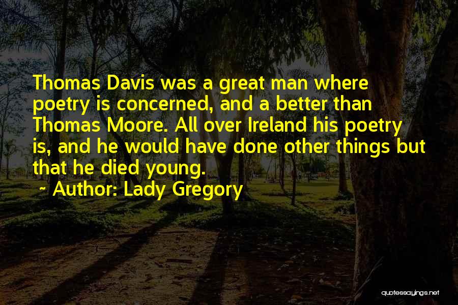 Lady Gregory Quotes: Thomas Davis Was A Great Man Where Poetry Is Concerned, And A Better Than Thomas Moore. All Over Ireland His