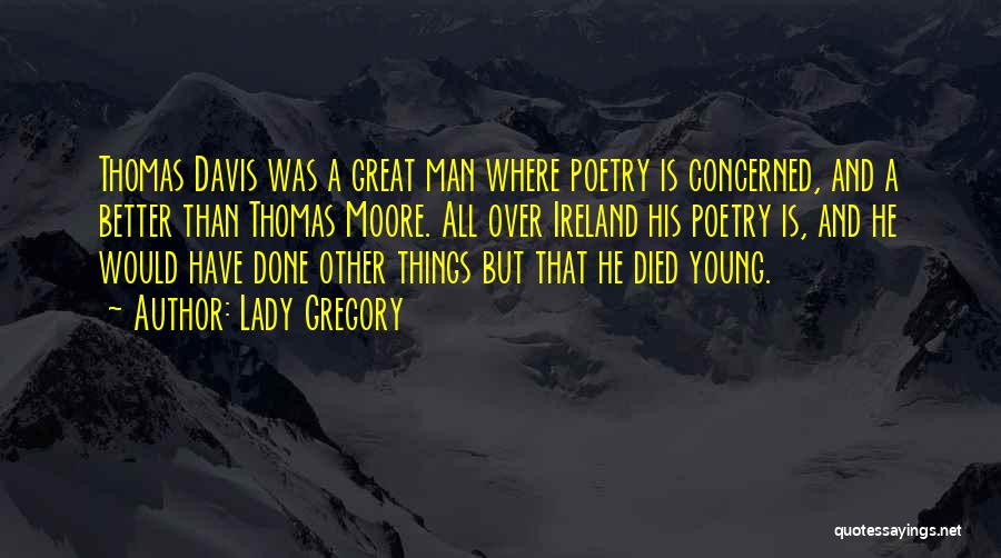 Lady Gregory Quotes: Thomas Davis Was A Great Man Where Poetry Is Concerned, And A Better Than Thomas Moore. All Over Ireland His