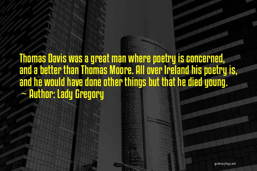 Lady Gregory Quotes: Thomas Davis Was A Great Man Where Poetry Is Concerned, And A Better Than Thomas Moore. All Over Ireland His