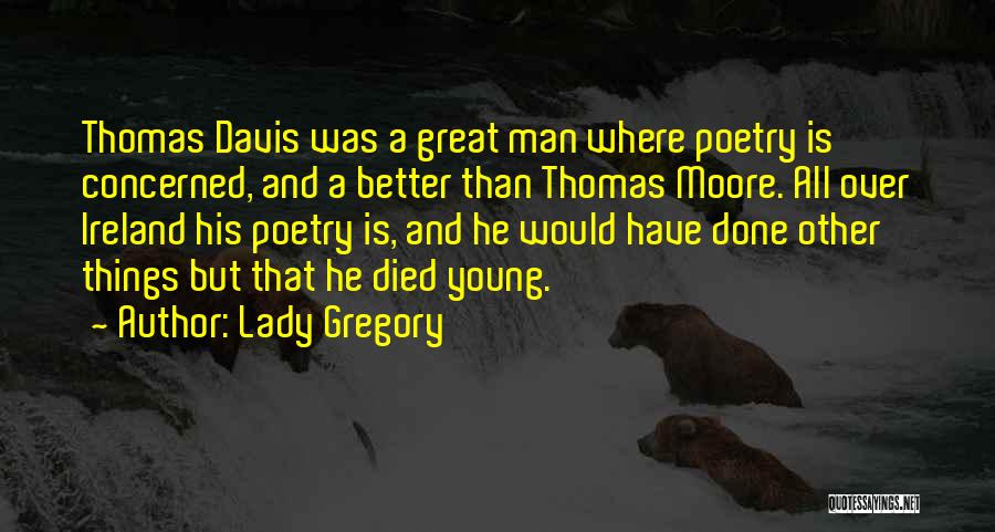 Lady Gregory Quotes: Thomas Davis Was A Great Man Where Poetry Is Concerned, And A Better Than Thomas Moore. All Over Ireland His