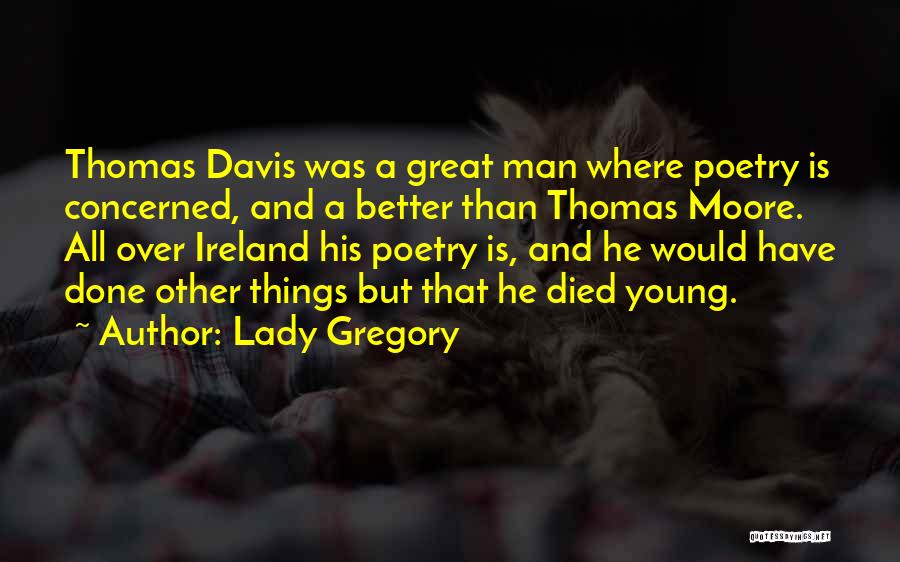 Lady Gregory Quotes: Thomas Davis Was A Great Man Where Poetry Is Concerned, And A Better Than Thomas Moore. All Over Ireland His