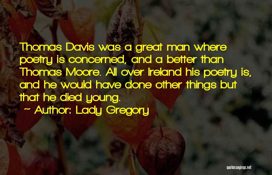 Lady Gregory Quotes: Thomas Davis Was A Great Man Where Poetry Is Concerned, And A Better Than Thomas Moore. All Over Ireland His