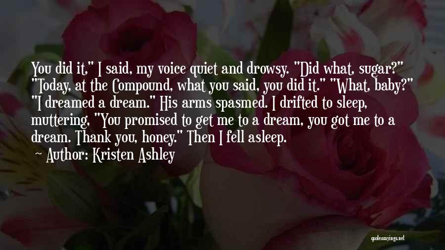 Kristen Ashley Quotes: You Did It, I Said, My Voice Quiet And Drowsy. Did What, Sugar? Today, At The Compound, What You Said,