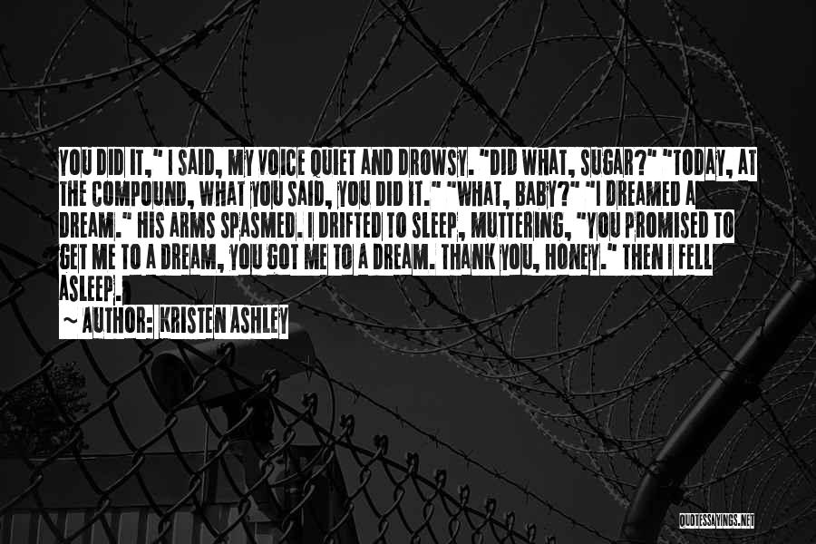 Kristen Ashley Quotes: You Did It, I Said, My Voice Quiet And Drowsy. Did What, Sugar? Today, At The Compound, What You Said,