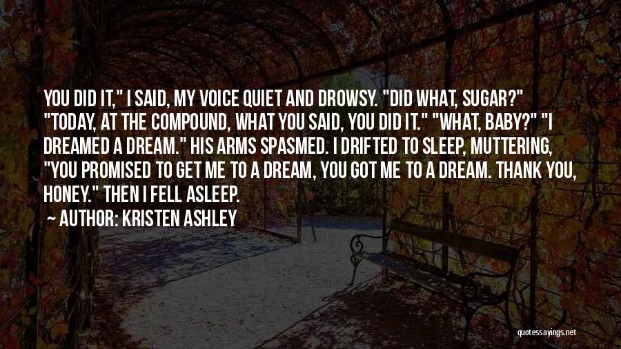 Kristen Ashley Quotes: You Did It, I Said, My Voice Quiet And Drowsy. Did What, Sugar? Today, At The Compound, What You Said,