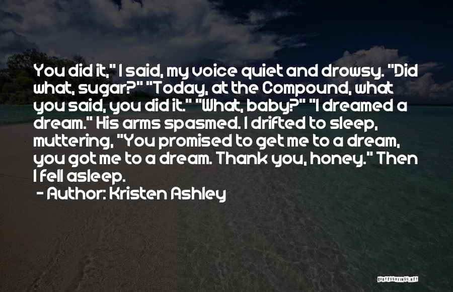 Kristen Ashley Quotes: You Did It, I Said, My Voice Quiet And Drowsy. Did What, Sugar? Today, At The Compound, What You Said,