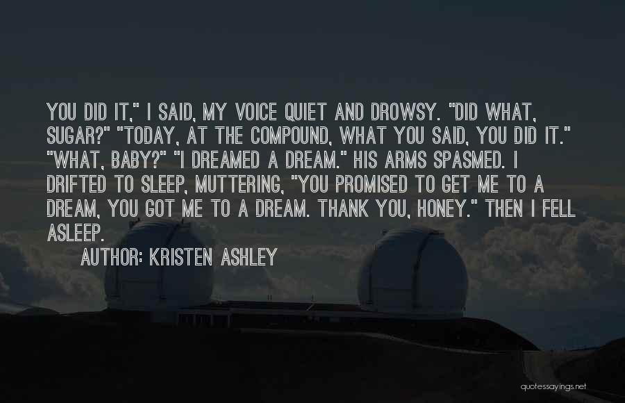 Kristen Ashley Quotes: You Did It, I Said, My Voice Quiet And Drowsy. Did What, Sugar? Today, At The Compound, What You Said,