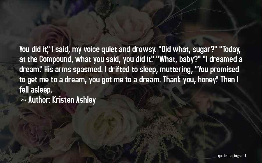 Kristen Ashley Quotes: You Did It, I Said, My Voice Quiet And Drowsy. Did What, Sugar? Today, At The Compound, What You Said,