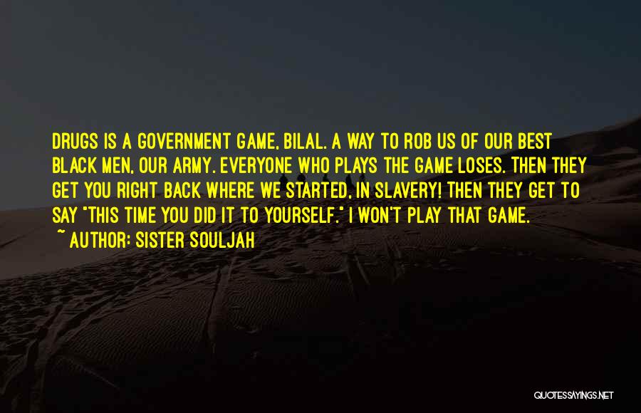 Sister Souljah Quotes: Drugs Is A Government Game, Bilal. A Way To Rob Us Of Our Best Black Men, Our Army. Everyone Who