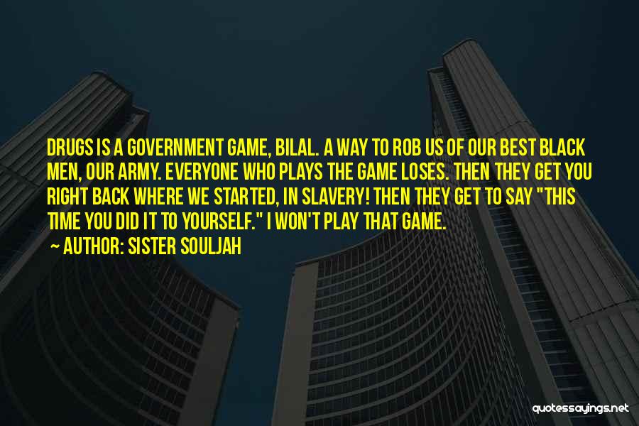Sister Souljah Quotes: Drugs Is A Government Game, Bilal. A Way To Rob Us Of Our Best Black Men, Our Army. Everyone Who