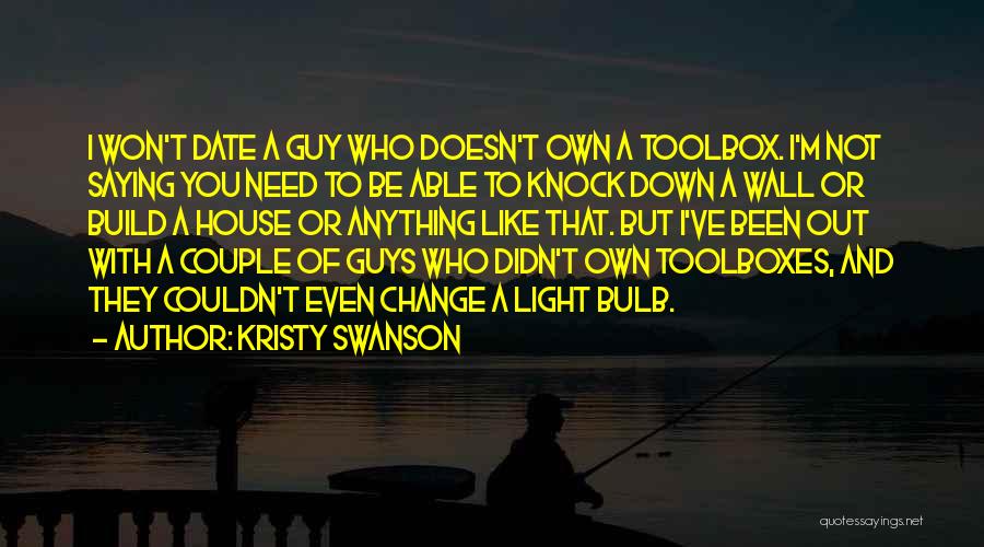 Kristy Swanson Quotes: I Won't Date A Guy Who Doesn't Own A Toolbox. I'm Not Saying You Need To Be Able To Knock