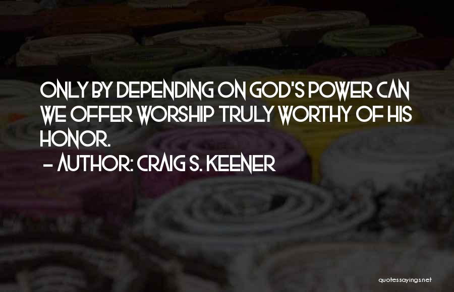 Craig S. Keener Quotes: Only By Depending On God's Power Can We Offer Worship Truly Worthy Of His Honor.