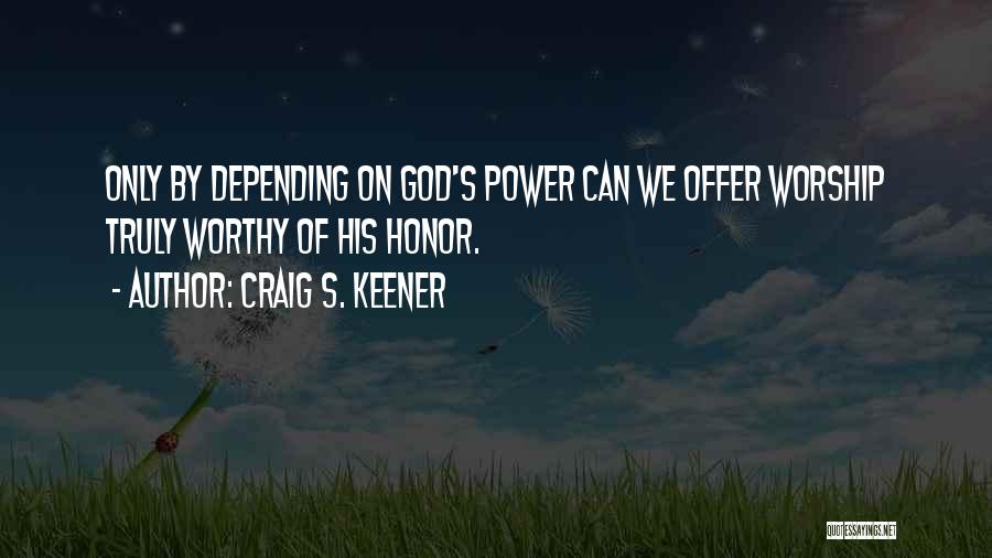 Craig S. Keener Quotes: Only By Depending On God's Power Can We Offer Worship Truly Worthy Of His Honor.