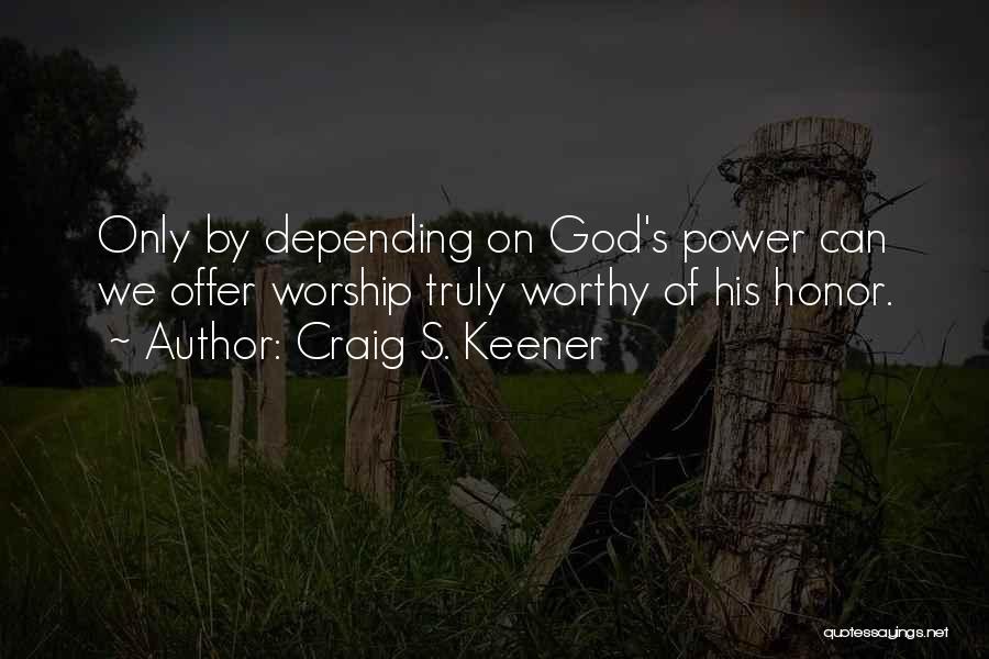 Craig S. Keener Quotes: Only By Depending On God's Power Can We Offer Worship Truly Worthy Of His Honor.