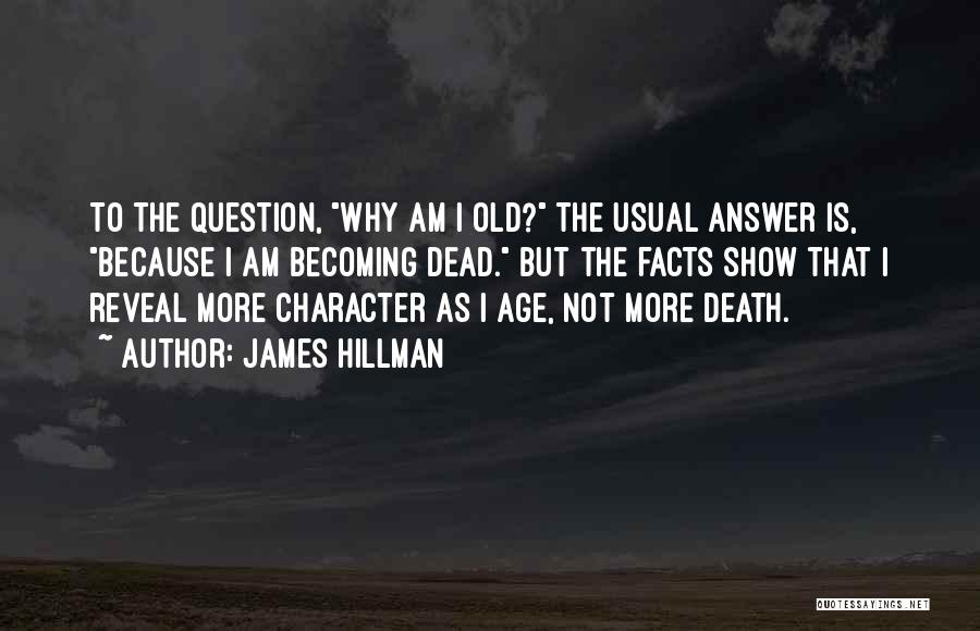 James Hillman Quotes: To The Question, Why Am I Old? The Usual Answer Is, Because I Am Becoming Dead. But The Facts Show