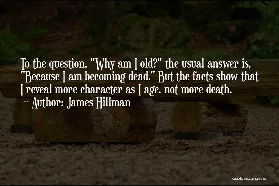James Hillman Quotes: To The Question, Why Am I Old? The Usual Answer Is, Because I Am Becoming Dead. But The Facts Show