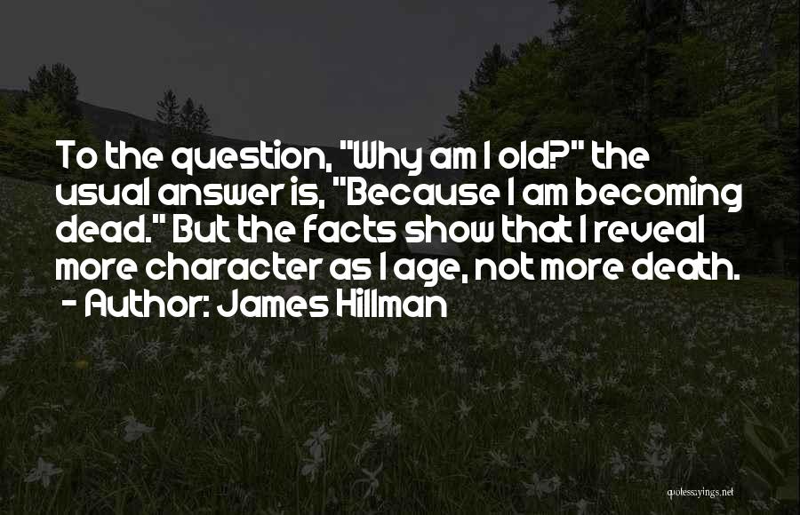 James Hillman Quotes: To The Question, Why Am I Old? The Usual Answer Is, Because I Am Becoming Dead. But The Facts Show