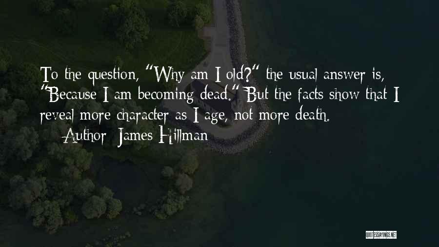 James Hillman Quotes: To The Question, Why Am I Old? The Usual Answer Is, Because I Am Becoming Dead. But The Facts Show