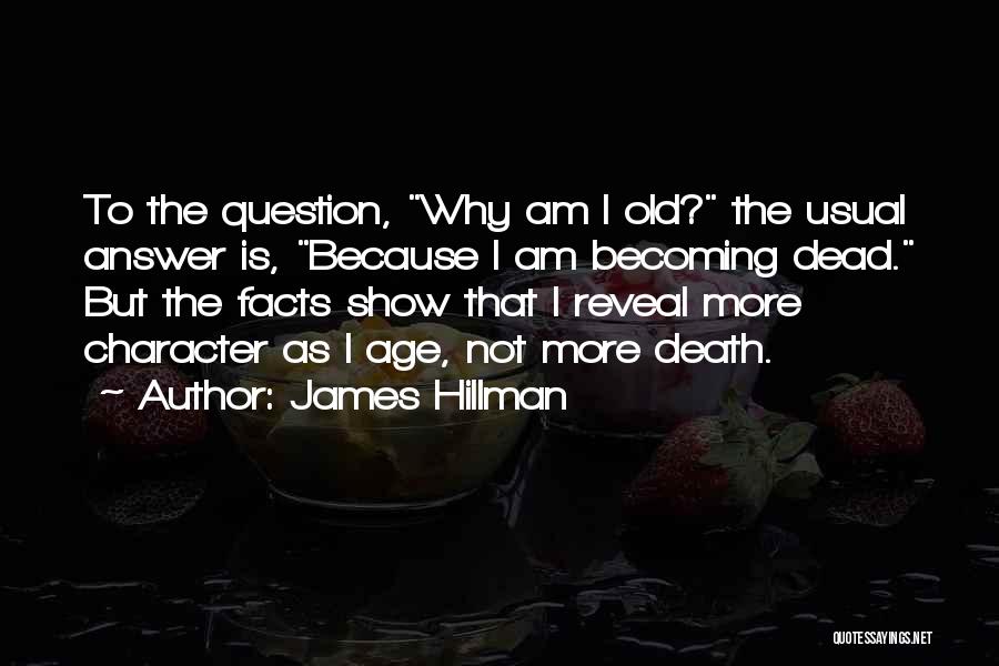 James Hillman Quotes: To The Question, Why Am I Old? The Usual Answer Is, Because I Am Becoming Dead. But The Facts Show