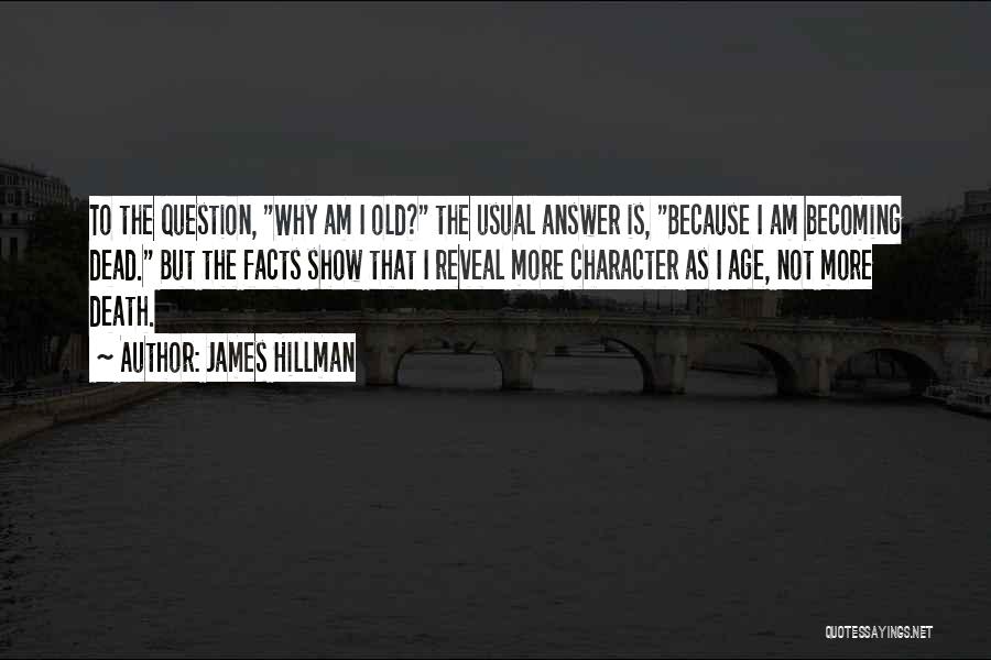 James Hillman Quotes: To The Question, Why Am I Old? The Usual Answer Is, Because I Am Becoming Dead. But The Facts Show
