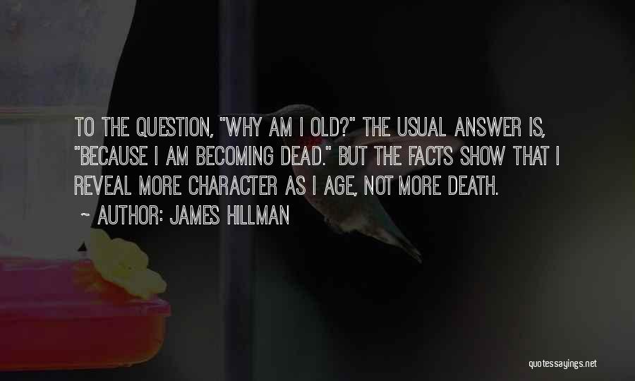 James Hillman Quotes: To The Question, Why Am I Old? The Usual Answer Is, Because I Am Becoming Dead. But The Facts Show