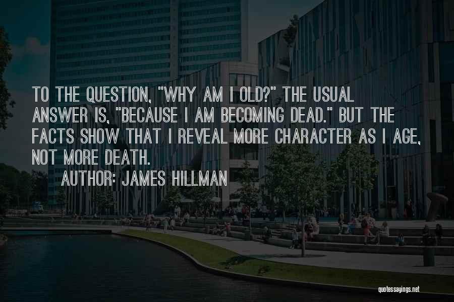 James Hillman Quotes: To The Question, Why Am I Old? The Usual Answer Is, Because I Am Becoming Dead. But The Facts Show