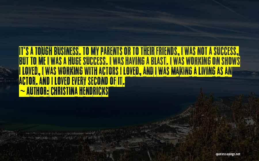 Christina Hendricks Quotes: It's A Tough Business. To My Parents Or To Their Friends, I Was Not A Success, But To Me I