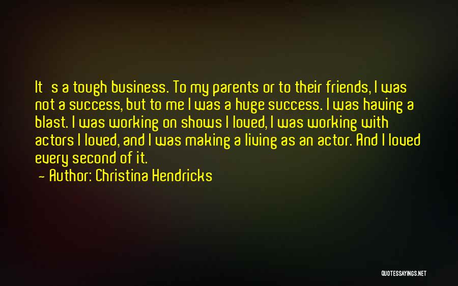 Christina Hendricks Quotes: It's A Tough Business. To My Parents Or To Their Friends, I Was Not A Success, But To Me I