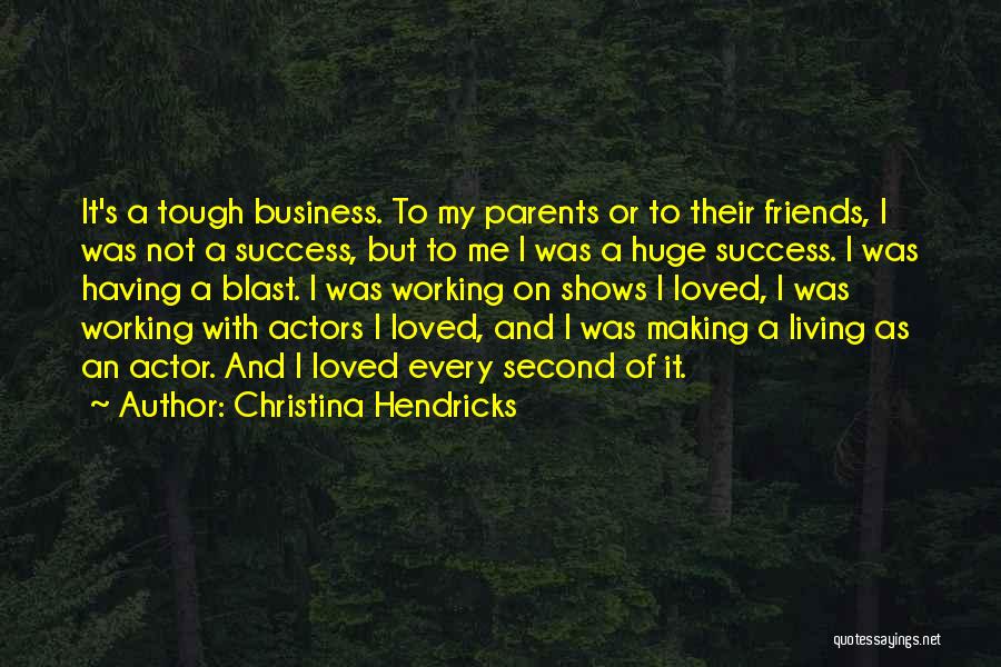 Christina Hendricks Quotes: It's A Tough Business. To My Parents Or To Their Friends, I Was Not A Success, But To Me I