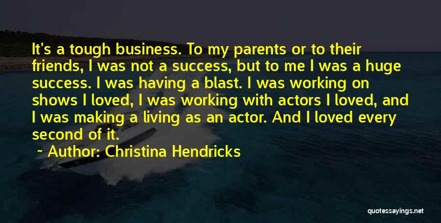 Christina Hendricks Quotes: It's A Tough Business. To My Parents Or To Their Friends, I Was Not A Success, But To Me I