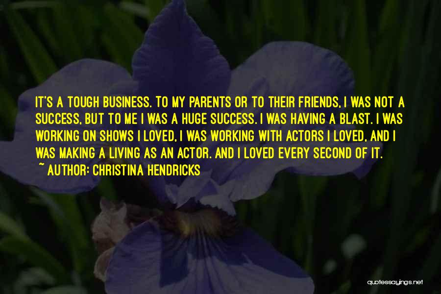 Christina Hendricks Quotes: It's A Tough Business. To My Parents Or To Their Friends, I Was Not A Success, But To Me I