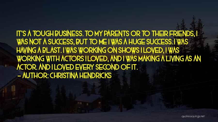 Christina Hendricks Quotes: It's A Tough Business. To My Parents Or To Their Friends, I Was Not A Success, But To Me I