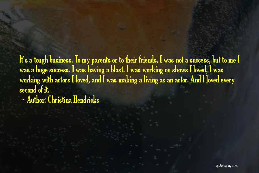 Christina Hendricks Quotes: It's A Tough Business. To My Parents Or To Their Friends, I Was Not A Success, But To Me I