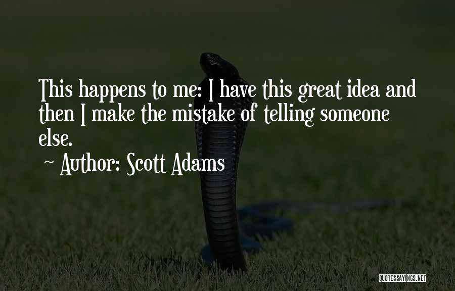 Scott Adams Quotes: This Happens To Me: I Have This Great Idea And Then I Make The Mistake Of Telling Someone Else.