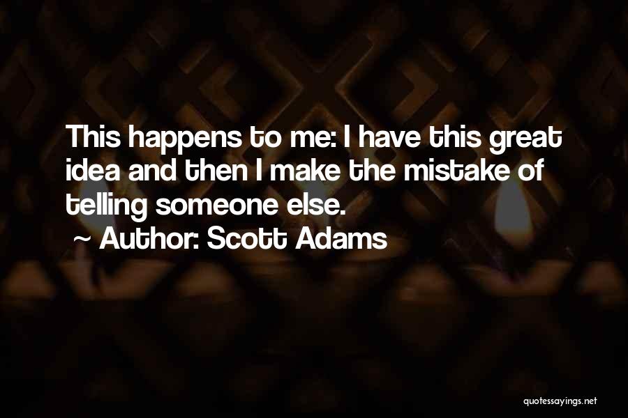 Scott Adams Quotes: This Happens To Me: I Have This Great Idea And Then I Make The Mistake Of Telling Someone Else.