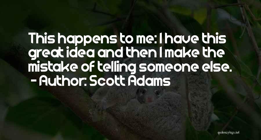 Scott Adams Quotes: This Happens To Me: I Have This Great Idea And Then I Make The Mistake Of Telling Someone Else.