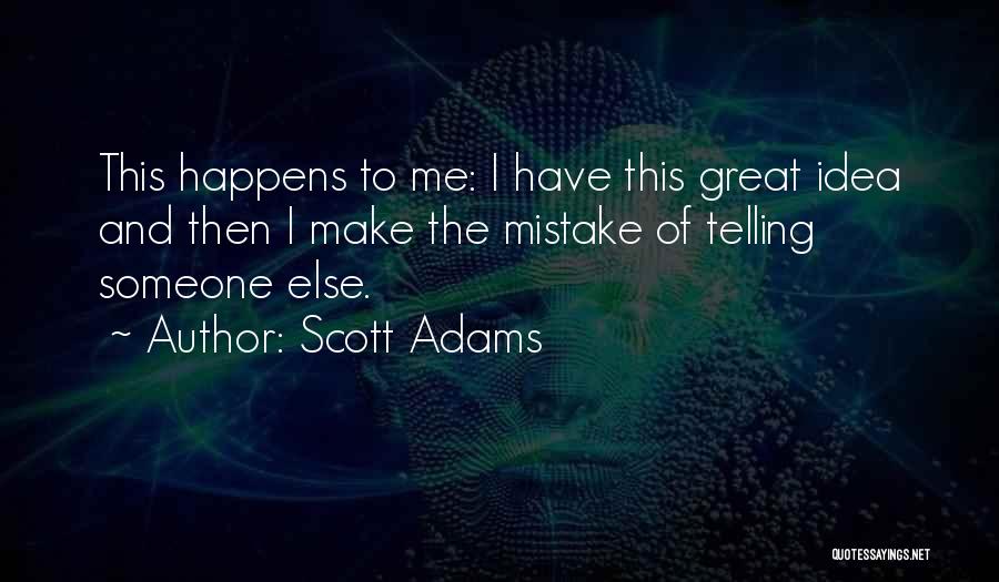 Scott Adams Quotes: This Happens To Me: I Have This Great Idea And Then I Make The Mistake Of Telling Someone Else.