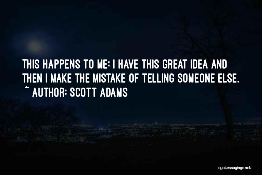 Scott Adams Quotes: This Happens To Me: I Have This Great Idea And Then I Make The Mistake Of Telling Someone Else.