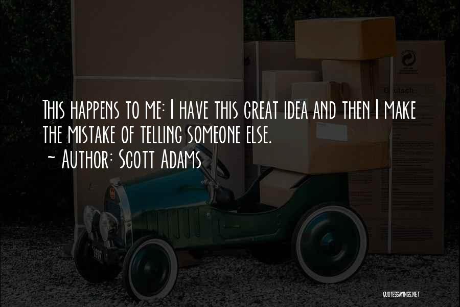 Scott Adams Quotes: This Happens To Me: I Have This Great Idea And Then I Make The Mistake Of Telling Someone Else.