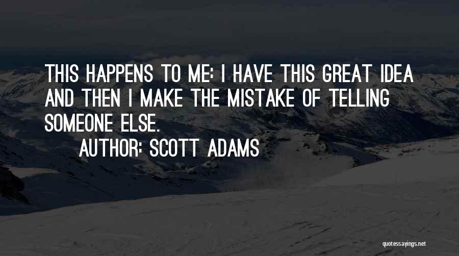 Scott Adams Quotes: This Happens To Me: I Have This Great Idea And Then I Make The Mistake Of Telling Someone Else.